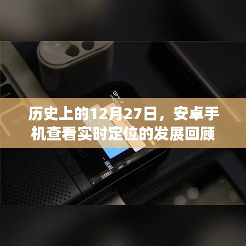 安卓實時定位發(fā)展回顧，歷史12月27日的里程碑