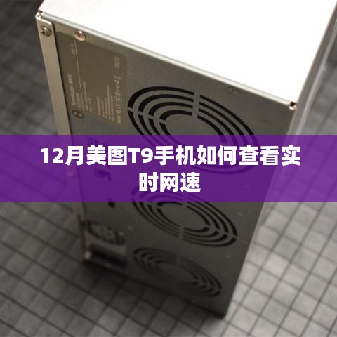 美圖T9手機(jī)12月實時網(wǎng)速查看指南