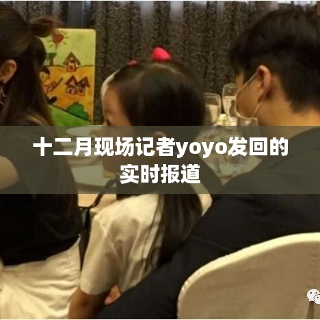 十二月現(xiàn)場報道速遞，yoyo實時傳遞前線資訊
