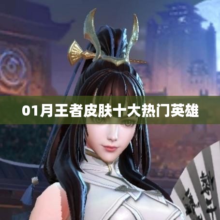 王者皮膚熱門英雄排行榜TOP10