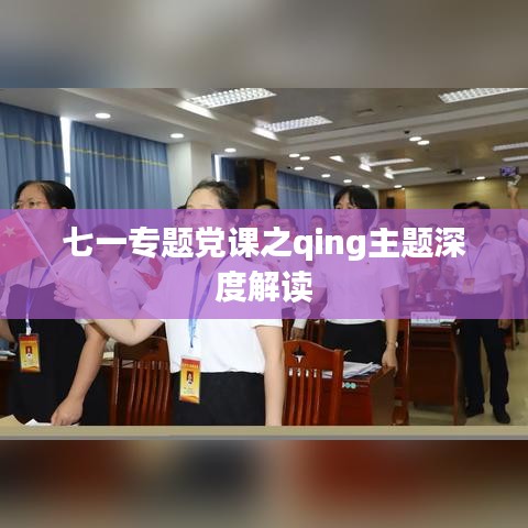 七一專(zhuān)題黨課之qing主題深度解讀