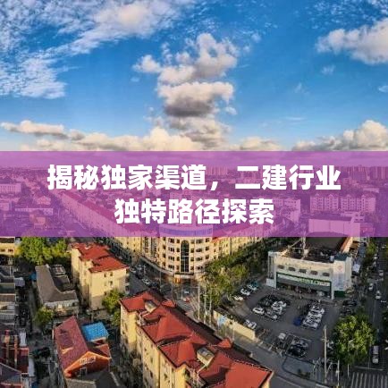 揭秘獨(dú)家渠道，二建行業(yè)獨(dú)特路徑探索