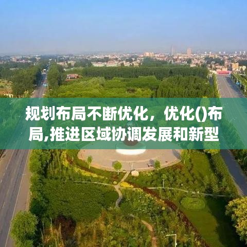 規(guī)劃布局不斷優(yōu)化，優(yōu)化()布局,推進(jìn)區(qū)域協(xié)調(diào)發(fā)展和新型城鎮(zhèn)化