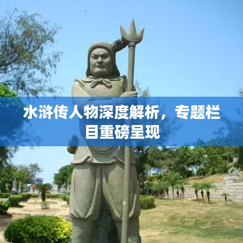 水滸傳人物深度解析，專題欄目重磅呈現(xiàn)