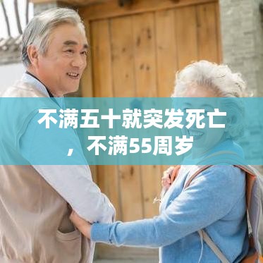 不滿五十就突發(fā)死亡，不滿55周歲