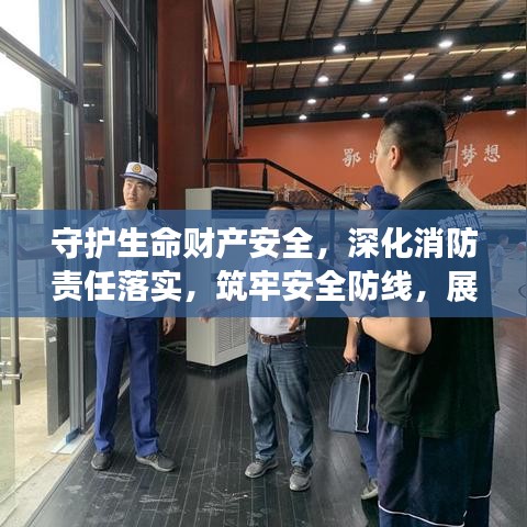 守護生命財產(chǎn)安全，深化消防責任落實，筑牢安全防線，展現(xiàn)行動力量