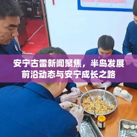 安寧古雷新聞聚焦，半島發(fā)展前沿動(dòng)態(tài)與安寧成長(zhǎng)之路