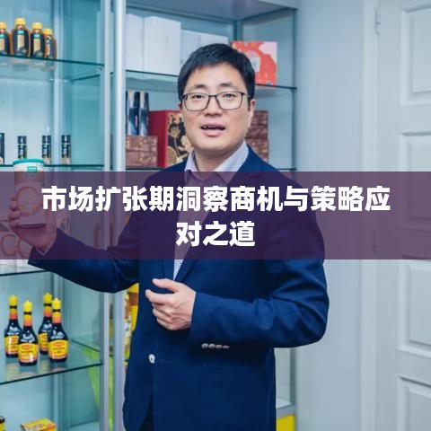 市場擴(kuò)張期商機(jī)洞察與策略應(yīng)對指南