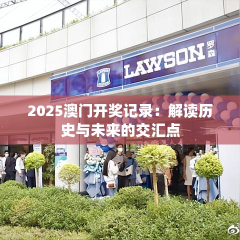 2025澳門開獎(jiǎng)記錄：解讀歷史與未來的交匯點(diǎn)