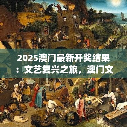 2025澳門最新開獎結(jié)果：文藝復興之旅，澳門文化盛事揭曉