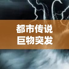 都市傳說巨物突發(fā)新聞，都市傳說巨大怪物比較 
