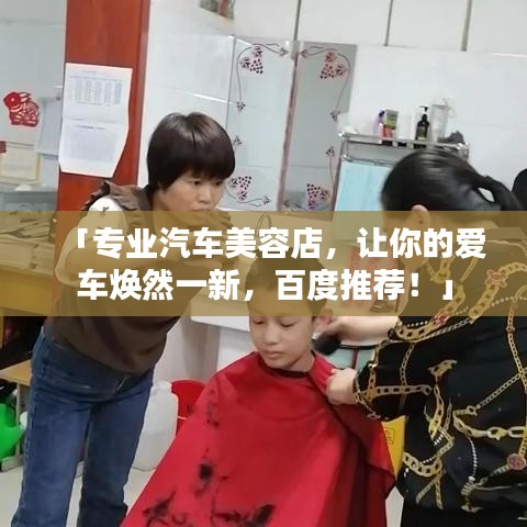 「專業(yè)汽車美容店，讓你的愛車煥然一新，百度推薦！」