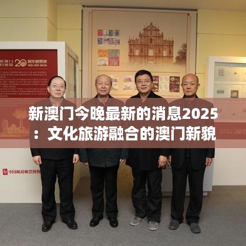 新澳門今晚最新的消息2025：文化旅游融合的澳門新貌