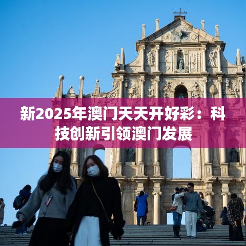 新2025年澳門天天開好彩：科技創(chuàng)新引領(lǐng)澳門發(fā)展
