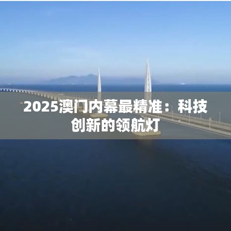 2025澳門內幕最精準：科技創(chuàng)新的領航燈