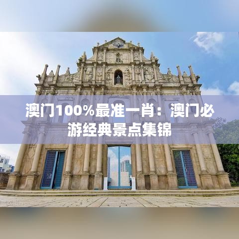澳門100%最準一肖：澳門必游經(jīng)典景點集錦