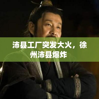 沛縣工廠突發(fā)大火，徐州沛縣爆炸 