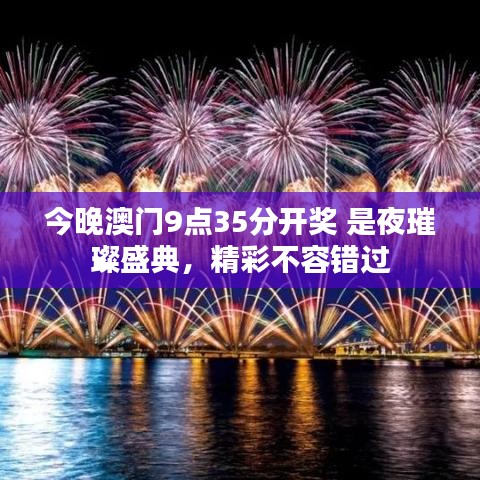 今晚澳門9點(diǎn)35分開獎(jiǎng) 是夜璀璨盛典，精彩不容錯(cuò)過