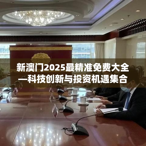 新澳門2025最精準(zhǔn)免費大全—科技創(chuàng)新與投資機(jī)遇集合