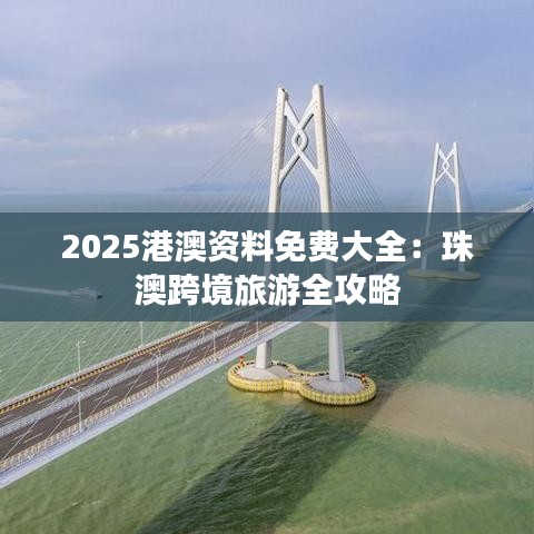 2025港澳資料免費(fèi)大全：珠澳跨境旅游全攻略