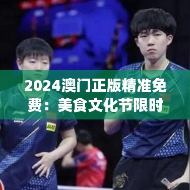 2024澳門正版精準免費：美食文化節(jié)限時開放