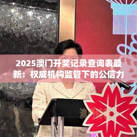 2025澳門開獎記錄查詢表最新：權(quán)威機構(gòu)監(jiān)管下的公信力展現(xiàn)