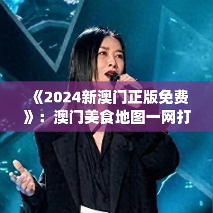《2024新澳門正版免費(fèi)》：澳門美食地圖一網(wǎng)打盡