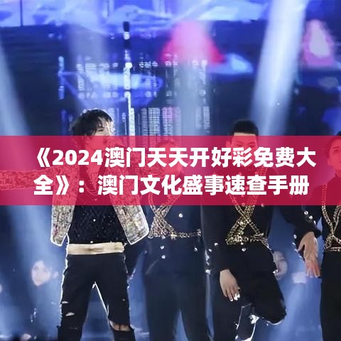 《2024澳門天天開好彩免費(fèi)大全》：澳門文化盛事速查手冊(cè)