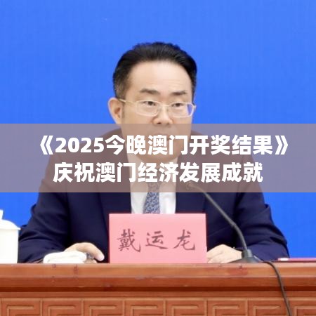 《2025今晚澳門開(kāi)獎(jiǎng)結(jié)果》慶祝澳門經(jīng)濟(jì)發(fā)展成就