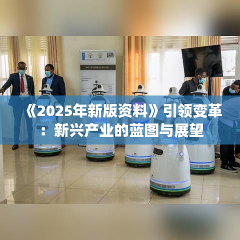 《2025年新版資料》引領(lǐng)變革：新興產(chǎn)業(yè)的藍圖與展望