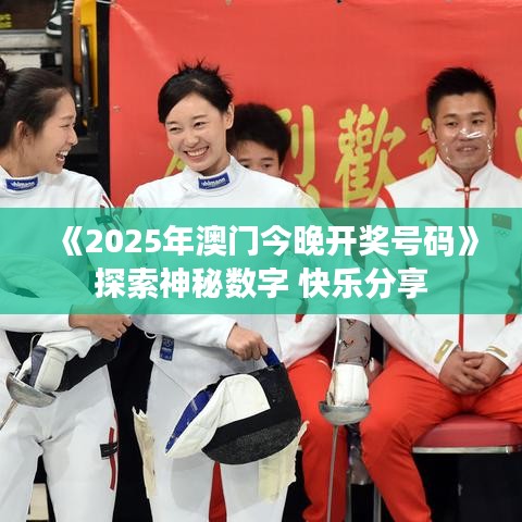 《2025年澳門今晚開獎號碼》探索神秘數(shù)字 快樂分享