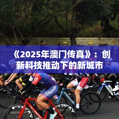 《2025年澳門傳真》：創(chuàng)新科技推動(dòng)下的新城市風(fēng)貌