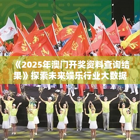 《2025年澳門開獎資料查詢結(jié)果》探索未來娛樂行業(yè)大數(shù)據(jù)