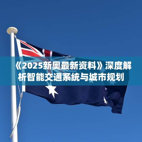 《2025新奧最新資料》深度解析智能交通系統(tǒng)與城市規(guī)劃