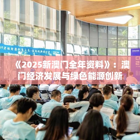 《2025新澳門(mén)全年資料》：澳門(mén)經(jīng)濟(jì)發(fā)展與綠色能源創(chuàng)新