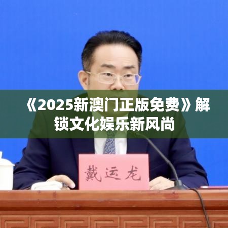 《2025新澳門正版免費》解鎖文化娛樂新風尚