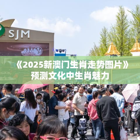 《2025新澳門生肖走勢圖片》預(yù)測文化中生肖魅力