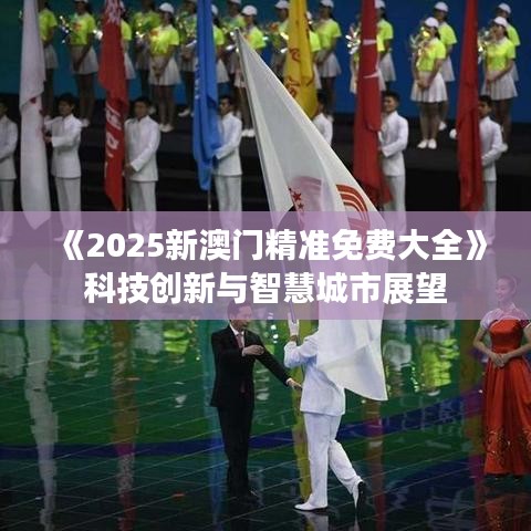 《2025新澳門精準(zhǔn)免費大全》科技創(chuàng)新與智慧城市展望