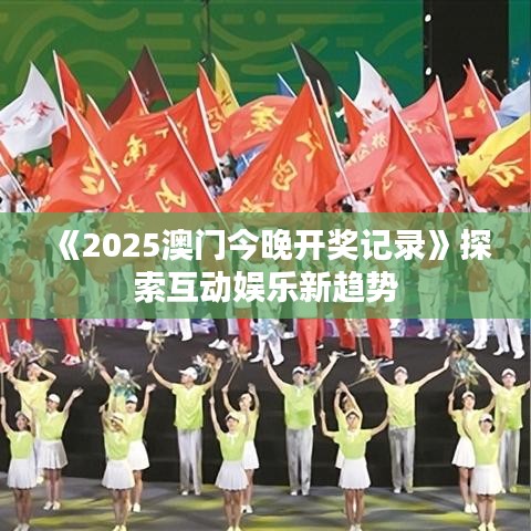 《2025澳門今晚開獎(jiǎng)記錄》探索互動(dòng)娛樂新趨勢(shì)