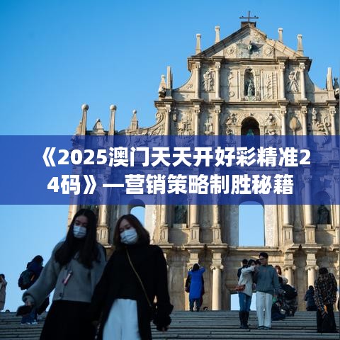 《2025澳門天天開好彩精準(zhǔn)24碼》—營銷策略制勝秘籍