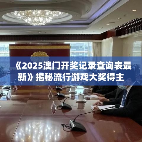 《2025澳門開獎(jiǎng)記錄查詢表最新》揭秘流行游戲大獎(jiǎng)得主