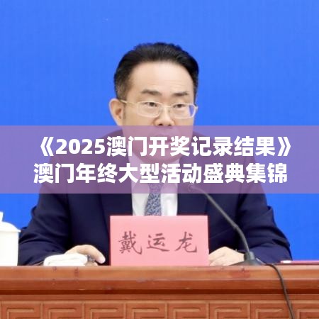 《2025澳門(mén)開(kāi)獎(jiǎng)記錄結(jié)果》澳門(mén)年終大型活動(dòng)盛典集錦