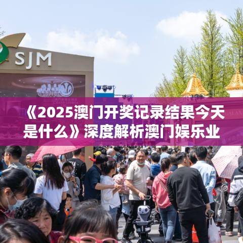 《2025澳門開獎記錄結(jié)果今天是什么》深度解析澳門娛樂業(yè)風(fēng)采
