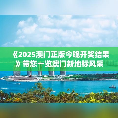 《2025澳門正版今晚開獎結果》帶您一覽澳門新地標風采