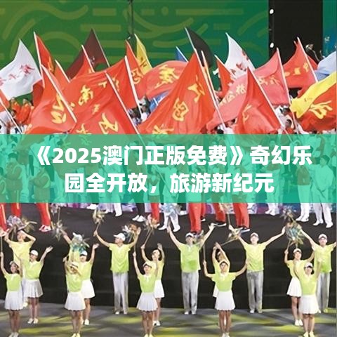 《2025澳門正版免費(fèi)》奇幻樂園全開放，旅游新紀(jì)元