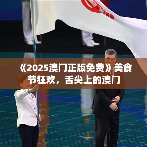 《2025澳門正版免費》美食節(jié)狂歡，舌尖上的澳門