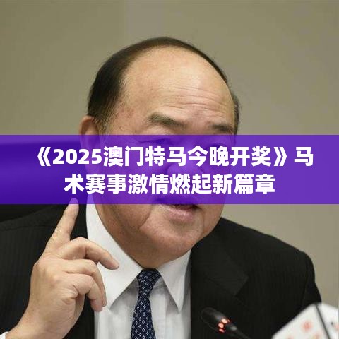 《2025澳門特馬今晚開獎》馬術(shù)賽事激情燃起新篇章