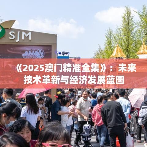 《2025澳門精準全集》：未來技術革新與經濟發(fā)展藍圖