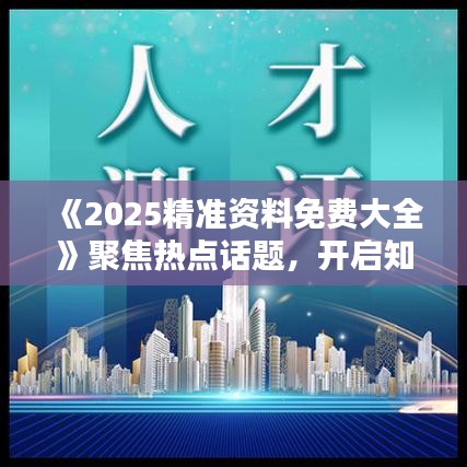 《2025精準資料免費大全》聚焦熱點話題，開啟知識寶庫