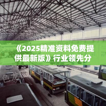《2025精準(zhǔn)資料免費(fèi)提供最新版》行業(yè)領(lǐng)先分析報(bào)告